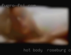 Hot Roseburg, Oregon body , up  for challenges and fun.